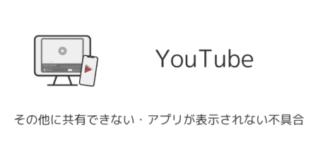 YouTubeでその他に共有できない・アプリが表示されない不具合