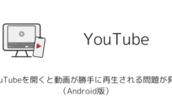 YouTubeを開くと動画が勝手に再生される問題が発生（Android版）