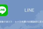 【LINE】背景画像が消えた・トーク背景が初期設定に戻る問題について