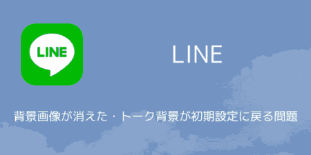 【LINE】背景画像が消えた・トーク背景が初期設定に戻る問題について