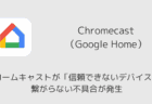 クロームキャストが「信頼できないデバイス」で繋がらない不具合が発生