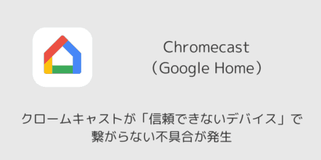 クロームキャストが「信頼できないデバイス」で繋がらない不具合が発生