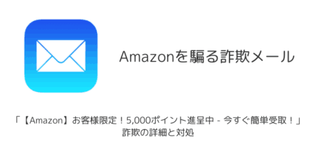 【メール】「【Amazon】お客様限定！5,000ポイント進呈中 - 今すぐ簡単受取！」詐欺の詳細と対処