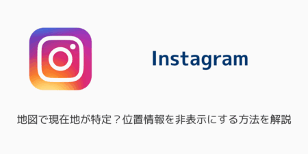 【インスタ】地図で現在地が特定？位置情報を非表示にする方法を解説