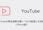 YouTubeの再生速度が遅い？0.03倍速になる問題（iPhone版）