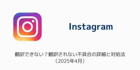 【インスタ】翻訳できない？翻訳されない不具合の詳細と対処法（2025年4月）