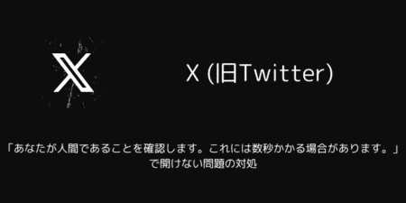 【X(旧Twitter)】「あなたが人間であることを確認します。これには数秒かかる場合があります。」で開けない問題の対処