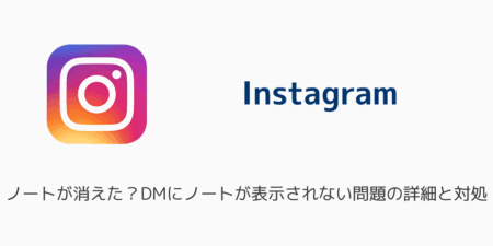 【インスタ】ノートが消えた？DMにノートが表示されない問題の詳細と対処