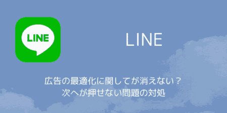 【LINE】広告の最適化に関してが消えない？次へが押せない問題の対処