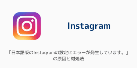 【インスタ】「日本語版のInstagramの設定にエラーが発生しています。」の原因と対処法