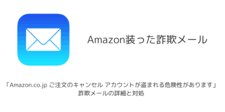 【メール】「Amazon.co.jp ご注文のキャンセル アカウントが盗まれる危険性があります」詐欺の詳細と対処