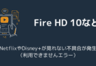 Fire HD 10などでNetflixやDisney+が見れない不具合が発生（利用できませんエラー）