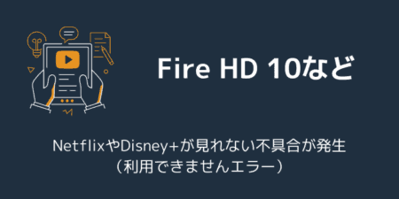 Fire HD 10などでNetflixやDisney+が見れない不具合が発生（利用できませんエラー）