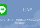 【LINE】プライバシーポリシーが同意しかできない？について（2025年5月）
