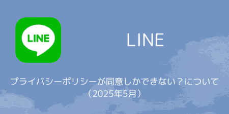 【LINE】プライバシーポリシーが同意しかできない？について（2025年5月）
