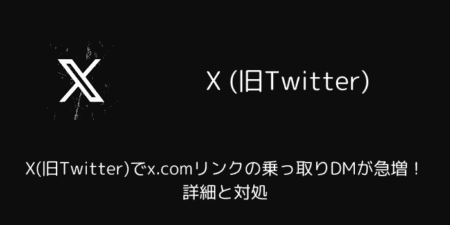X(旧Twitter)でx.comリンクの乗っ取りDMが急増！詳細と対処