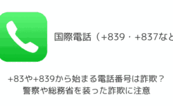 +83や+839から始まる電話番号は詐欺？警察や総務省を装った詐欺に注意