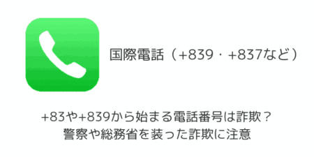 +83や+839から始まる電話番号は詐欺？警察や総務省を装った詐欺に注意