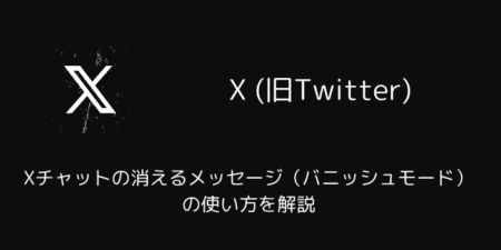 Xチャットの消えるメッセージ（バニッシュモード）の使い方を解説