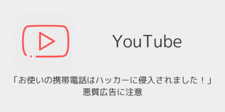 YouTube「お使いの携帯電話はハッカーに侵入されました！」悪質広告に注意