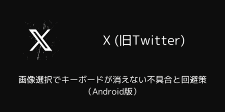 X(旧Twitter)の画像選択でキーボードが消えない不具合と回避策（Android版）