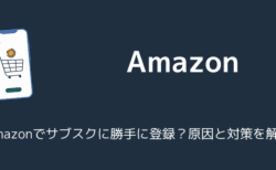 Amazonでサブスクに勝手に登録？原因と対策を解説（2025年6月）