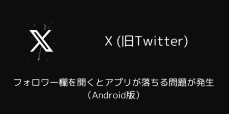 X(旧Twitter)でフォロワー欄を開くとアプリが落ちる問題が発生（Android版）