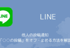 LINEで他人の投稿通知「○○の投稿」をオフ・止める方法を解説