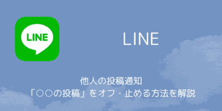 LINEで他人の投稿通知「○○の投稿」をオフ・止める方法を解説