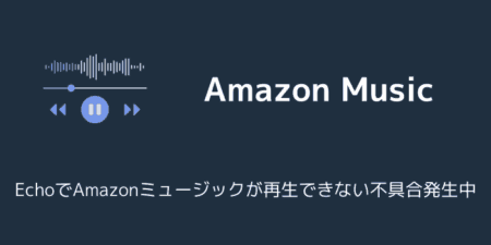 EchoでAmazonミュージックが再生できない不具合発生中（2025年7月）