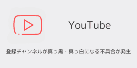 YouTubeアプリで登録チャンネルが真っ黒・真っ白になる不具合が発生（2025年8月）