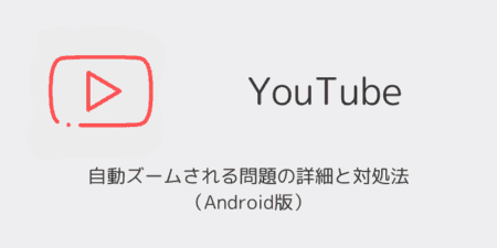 YouTubeで自動ズームされる問題の詳細と対処法（Android版）