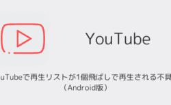 YouTubeで再生リストが1個飛ばしで再生される不具合が発生（Android版・2025年9月）