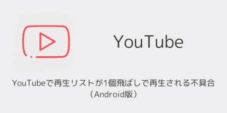 YouTubeで再生リストが1個飛ばしで再生される不具合が発生（Android版・2025年9月）