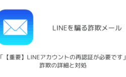 【メール】「【重要】LINEアカウントの再認証が必要です」詐欺の詳細と対処