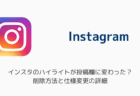 インスタのハイライトが投稿欄に変わった？削除方法と仕様変更の詳細