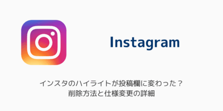 インスタのハイライトが投稿欄に変わった？削除方法と仕様変更の詳細