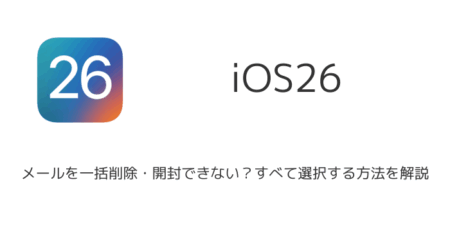 iOS26でメールを一括削除・開封できない？すべて選択する方法を解説