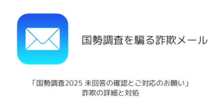 【メール】「国勢調査2025 未回答の確認とご対応のお願い」詐欺の詳細と対処