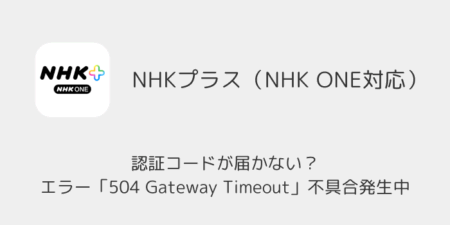 【NHK ONE】認証コードが届かない？エラー「504 Gateway Timeout」不具合発生中（2025年10月1日）