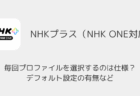 【NHK ONE】毎回プロファイルを選択するのは仕様？デフォルト設定の有無など