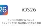 【iPhone】iOS26でアイコンが透明にならない？「クリア」が白くなる原因と対処法を解説