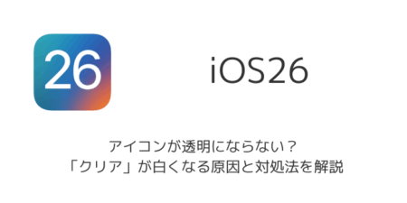 【iPhone】iOS26でアイコンが透明にならない？「クリア」が白くなる原因と対処法を解説