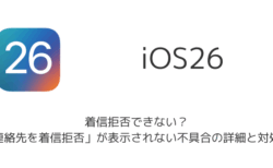 【iPhone】iOS26で着信拒否できない？「連絡先を着信拒否」が表示されない不具合の詳細と対処法