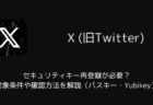 【X】セキュリティキー再登録が必要？対象条件や確認方法を解説（パスキー・Yubikey）