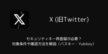 【X】セキュリティキー再登録が必要？対象条件や確認方法を解説（パスキー・Yubikey）