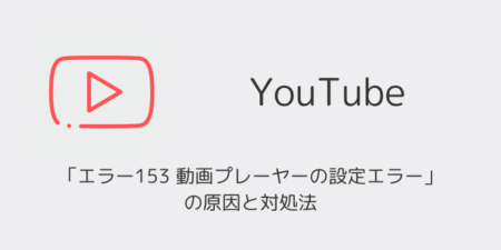 【YouTube】「エラー153 動画プレーヤーの設定エラー」の原因と対処法（2025年11月）