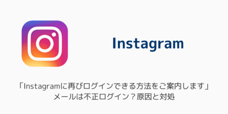 「Instagramに再びログインできる方法をご案内します」メールは不正ログイン？原因と対処