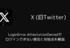 【X】LoginError.AttestationDeniedでログインできない原因と対処法を解説
