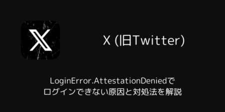 【X】LoginError.AttestationDeniedでログインできない原因と対処法を解説